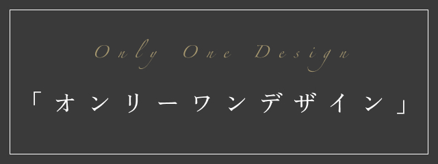 Only One Design 「オンリーワンデザイン」